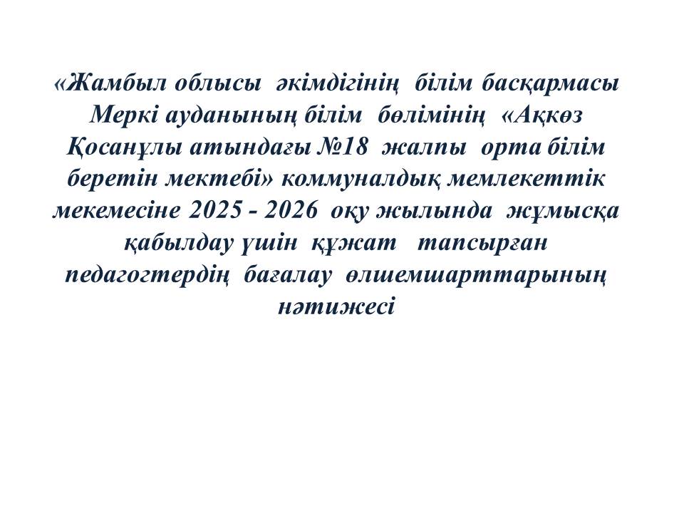 2025 - 2026  оқу жылында  жұмысқа қабылдау үшін  құжат   тапсырған  педагогтердің  бағалау  өлшемшарттарының нәтижесі